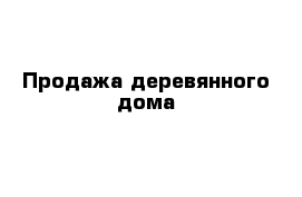 Продажа деревянного дома